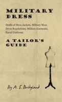 Military Dress: Drafts of Mess Jackets, Military Mess Dress Regulations, Military Garments, Naval Uniforms - A Tailor's Guide 1447413245 Book Cover