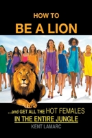 How to be a Lion: ...& Get All the Hot Females in the Entire Jungle 167693779X Book Cover