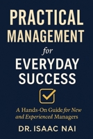 Practical Management for Everyday Success: A Hands-On Guide for New and Experienced Managers B0FR3GMZM5 Book Cover
