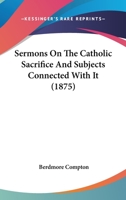 Sermons On The Catholic Sacrifice And Subjects Connected With It 1164907247 Book Cover