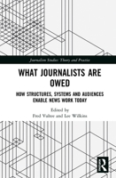 What Journalists Are Owed: How Structures, Systems and Audiences Enable News Work Today 1032084030 Book Cover
