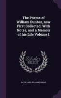 The Poems of William Dunbar, Now First Collected. With Notes, and a Memoir of His Life; Volume 1 1177288087 Book Cover