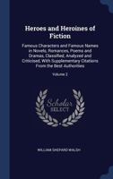 Heroes and Heroines of Fiction: Famous Characters and Famous Names in Novels, Romances, Poems and Dramas, Classified, Analyzed and Criticised, With Supplementary Citations From the Best Authorities; V 1376802422 Book Cover