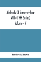 Abstracts Of Somersetshire Wills (Fifth Series) Volume - V 9354410197 Book Cover