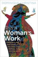 This Is Woman’s Work: Calling Forth Your Inner Council of Wise, Brave, Crazy, Rebellious, Loving, Luminous Selves 1622034945 Book Cover