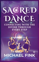 Sacred Dance: Connecting with the Divine Through Every Step: Discover the Spiritual Power of Movement and Ritual B0DQSRKM1N Book Cover