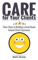 CARE for Your Clients: Three Steps to Building a Great Brand Around Client Experience 1665767065 Book Cover