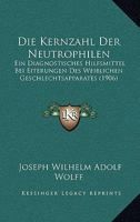 Die Kernzahl Der Neutrophilen: Ein Diagnostisches Hilfsmittel Bei Eiterungen Des Weiblichen Geschlechtsapparates (1906) 1120443407 Book Cover