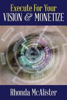 Execute for Your Vision & Monetize! 0692669116 Book Cover