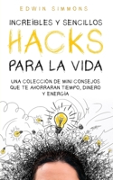 Increíbles y Sencillos Hacks para la Vida: Una Colección de Mini Consejos que te Ahorraran Tiempo, Dinero y Energía 1646947053 Book Cover