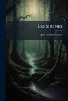 Les Sirènes: Essai Sur Les Principaux Mythes Relatifs À l'Incantation: Les Enchanteurs, La Musique Magique, Le Chant Du Cygne, Etc. ... 1276402295 Book Cover