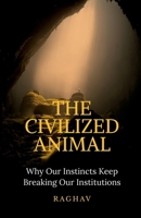 The Civilized Animal: Why Our Instincts Keep Breaking Our Institutions B0GT3VGRG4 Book Cover