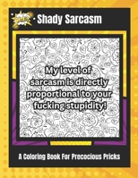 Shady Sarcasm: A Coloring Book For Precocious Pricks (What The Fuck Series) B0CQK7JNCW Book Cover