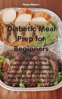 Diabetic Meal Prep Cookbook: Diabetic Meal Prep Cookbook for Beginners 2021 Edition Delicious Recipes for a Complete and Easy Beginner's Guide to a Healthy Diabetes Meal Plan 1802331158 Book Cover