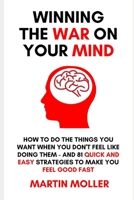 Winning The War On Your Mind: How to do the things you want to do when you don't feel like doing them - PLUS 81 quick and easy strategies to make you feel good - FAST 1709473339 Book Cover