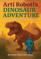Arti Roboti's Dinosaur Adventure: A Journey To the Land of Dinosaurs B0GCVWHM6C Book Cover