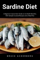 Sardine Diet: A Beginner's Quick Start Guide on Its Health Benefits, With Sample Curated Recipes and a Meal Plan B0CQGRHM3C Book Cover