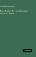 Jahresbericht der Handelskammer Mainz 1872-1873 (German Edition) 3386728952 Book Cover