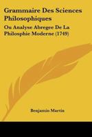 Grammaire Des Sciences Philosophiques: Ou Analyse Abregee De La Philosphie Moderne (1749) 1104863707 Book Cover