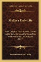 Shelley's Early Life: From Original Sources, With Curious Incidents, Letters, And Writings Now First Published Or Collected 1017701555 Book Cover
