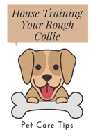 House Training Your Rough Collie: Pet Care Tips: Dog Training Tips B09CC637X3 Book Cover