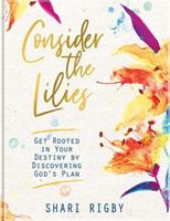 Consider The Lilies: Get Rooted In Your Destiny By Discovering God's Plan 1733138048 Book Cover