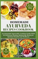 HOMEMADE AYURVEDA RECIPES COOKBOOK: An Essential Ayurvedic Cooking Guide With 55 Delicious Doshas Balancing Meals for Optimal Health and Wellness B0CP9CRNCS Book Cover