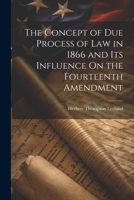 The Concept of Due Process of Law in 1866 and Its Influence On the Fourteenth Amendment 1021225169 Book Cover