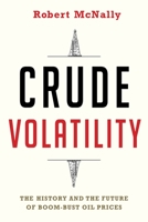 Crude Volatility: The History and the Future of Boom-Bust Oil Prices 023117814X Book Cover