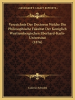Verzeichnis Der Doctoren Welche Die Philosophische Fakultat Der Koniglich Wurttembergischen Eberhard-Karls-Universitat (1876) 1161046380 Book Cover