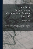 Une Fête Brésilienne Célébrée À Rouen En 1550: Suivie D'un Fragment Du Xvie Siècle Roulant Sur La Théogonie Des Anciens Peuples Du Brésil, Et Des Poés 1016816561 Book Cover