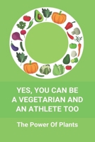 Yes, You Can Be A Vegetarian And An Athlete Too: The Power Of Plants: Vegan Athlete Diet Book B092HGYKJD Book Cover