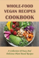 Whole-Food Vegan Recipes Cookbook: A Collection Of Easy And Delicious Plant-Based Recipes: Plant Based Recipes Perfect For Daily Meals B09C1TKWY3 Book Cover