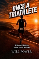 Once a Triathlete: A Memoir of Addiction and the Price of Will Power B0HFDM2JTK Book Cover
