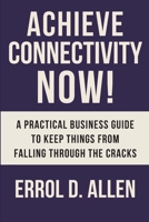 Achieving Connectivity Now!: A Practical Business Guide to Keep Things from Falling Through the Cracks 1300178809 Book Cover