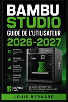 Bambu Studio Guide de l'Utilisateur 2026-2027: Maîtrisez la découpe 3D : Configuration, paramètres avancés et dépannage pour débutants et professionnels (French Edition) B0H642HHR9 Book Cover