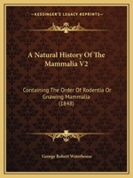 A Natural History Of The Mammalia V2: Containing The Order Of Rodentia Or Gnawing Mammalia 1164540602 Book Cover