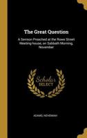 The Great Question: A Sermon Preached at the Rowe Street Meeting-house, on Sabbath Morning, November 0526516402 Book Cover