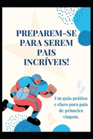 PREPAREM-SE PARA SEREM PAIS INCRÍVEIS!: Um guia prático e claro para pais de primeira viagem. (Portuguese Edition) B0DWDW7QP5 Book Cover