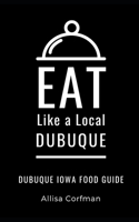 Eat Like a Local-Dubuque: Dubuque Iowa Food Guide B08SD1SQKK Book Cover