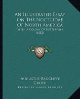 An Illustrated Essay on the Noctuidae of North America; With a Colony of Butterflies. 116457261X Book Cover