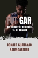 Fut Gar: The History of Southern Fist of Shaolin: Exploring the roots and philosophy of this traditional Chinese martial art. (The Fighting Legacy: A ... of Martial Arts and Combat Techniques) B0DTJTFLKD Book Cover