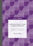 History, Policy and Public Purpose: Historians and Historical Thinking in Government 113752085X Book Cover