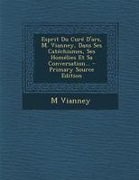 Esprit Du Cur� d'Ars, M. Vianney, Dans Ses Cat�chismes, Ses Hom�lies Et Sa Conversation... 1293697028 Book Cover