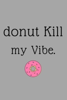 Donut Kill My Vibes: 120 blank lined Pages 6*9 notebook / Donuts lovers gift, For women,men,kids. Baking book . B083XVZ15Q Book Cover