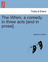 The Whim; a comedy in three acts [and in prose]. 1241025177 Book Cover
