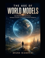 THE AGE OF WORLD MODELS: How Machines Will Learn Reality, Reshape Civilization, and Redefine Human Intelligence B0H2CYZFJL Book Cover