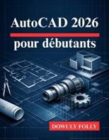 AutoCAD 2026 pour débutants: Exploitez pleinement le potentiel de vos conceptions de modélisation 3D (French Edition) B0GHJHXLWF Book Cover