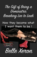 The Gift of Being a Dominatrix - Breaking Leo to Leah: How they become what I want them to be ! 9363562778 Book Cover
