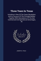 Three Years In Texas: Including A View Of The Texan Revolution, And An Account Of The Principle Battles, Together With Descriptions Of The Soil, Commercial And Agricultural Advantages, &c 1377309401 Book Cover